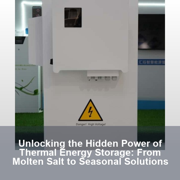 Unlocking the Hidden Power of Thermal Energy Storage: From Molten Salt to Seasonal Solutions